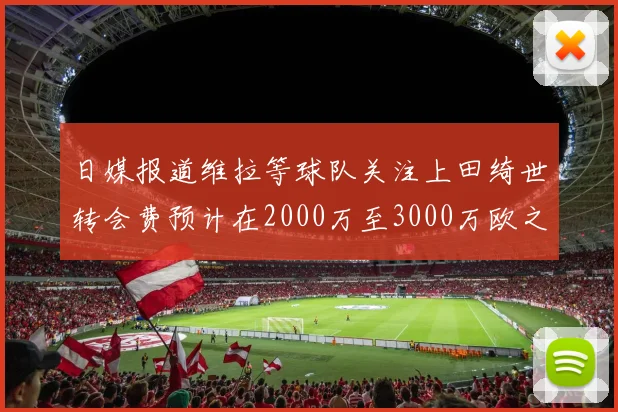 日媒报道维拉等球队关注上田绮世转会费预计在2000万至3000万欧之间