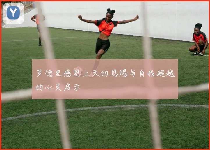 罗德里感恩上天的恩赐与自我超越的心灵启示
