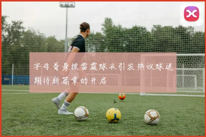 字母哥身披雷霆球衣引发热议球迷期待新篇章的开启