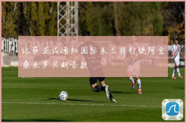 比萨正式通知国际米兰将行使阿金桑米罗买断条款