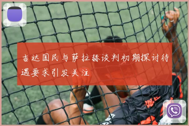 吉达国民与萨拉赫谈判初期探讨待遇要求引发关注