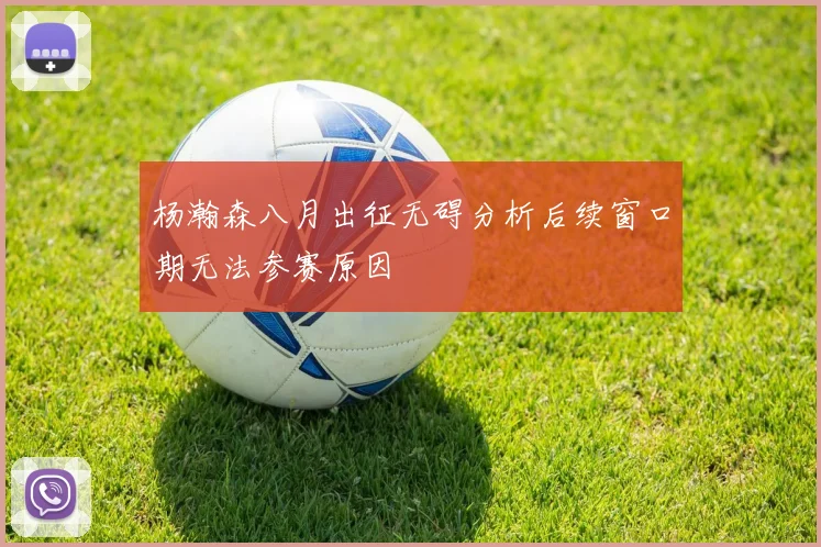杨瀚森八月出征无碍分析后续窗口期无法参赛原因